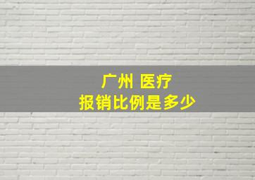 广州 医疗 报销比例是多少